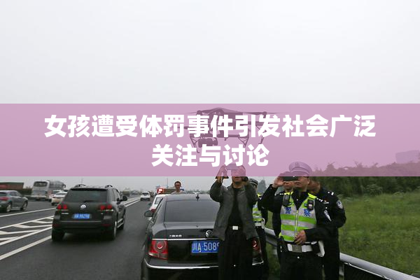 女孩遭受体罚事件引发社会广泛关注与讨论