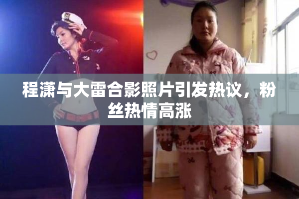 程潇与大雷合影照片引发热议，粉丝热情高涨
