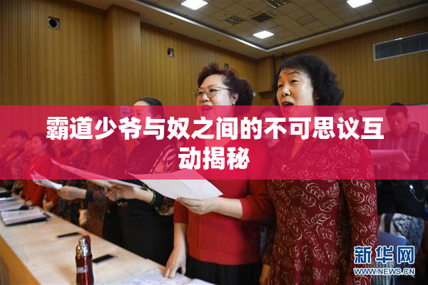 霸道少爷与奴之间的不可思议互动揭秘
