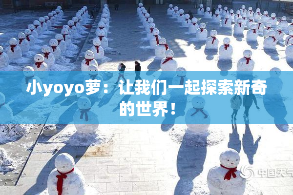 小yoyo萝：让我们一起探索新奇的世界！