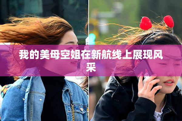 我的美母空姐在新航线上展现风采