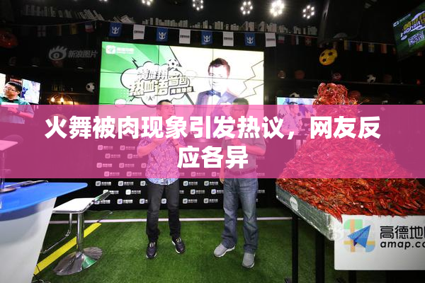 火舞被肉现象引发热议，网友反应各异