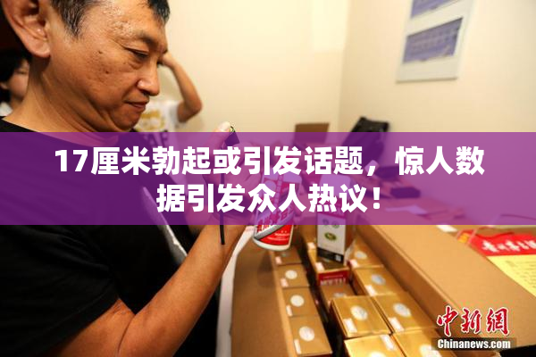 17厘米勃起或引发话题，惊人数据引发众人热议！