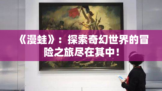 《漫蛙》：探索奇幻世界的冒险之旅尽在其中！