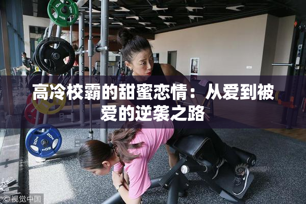 高冷校霸的甜蜜恋情：从爱到被爱的逆袭之路
