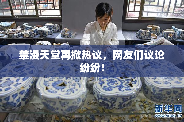 禁漫天堂再掀热议，网友们议论纷纷！