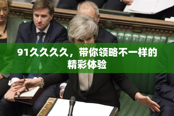 91久久久久，带你领略不一样的精彩体验