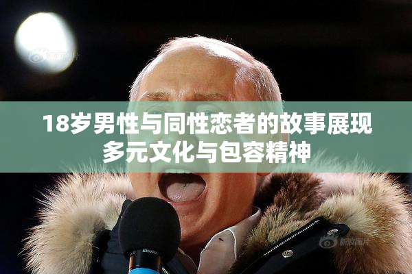 18岁男性与同性恋者的故事展现多元文化与包容精神