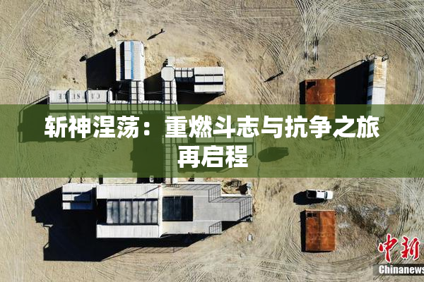 斩神涅荡：重燃斗志与抗争之旅再启程