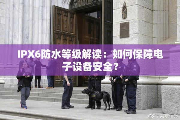 IPX6防水等级解读：如何保障电子设备安全？