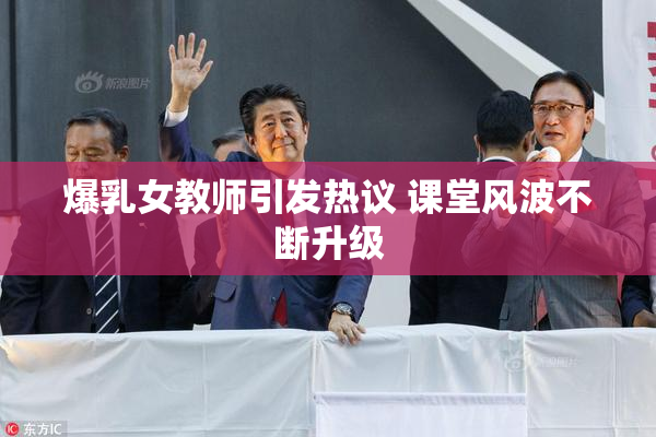爆乳女教师引发热议 课堂风波不断升级