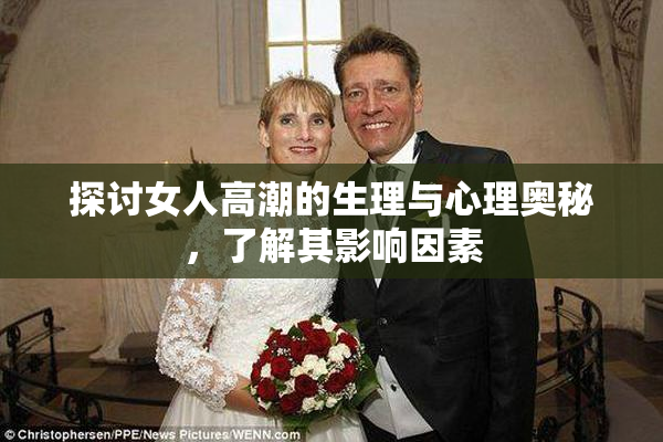 探讨女人高潮的生理与心理奥秘，了解其影响因素