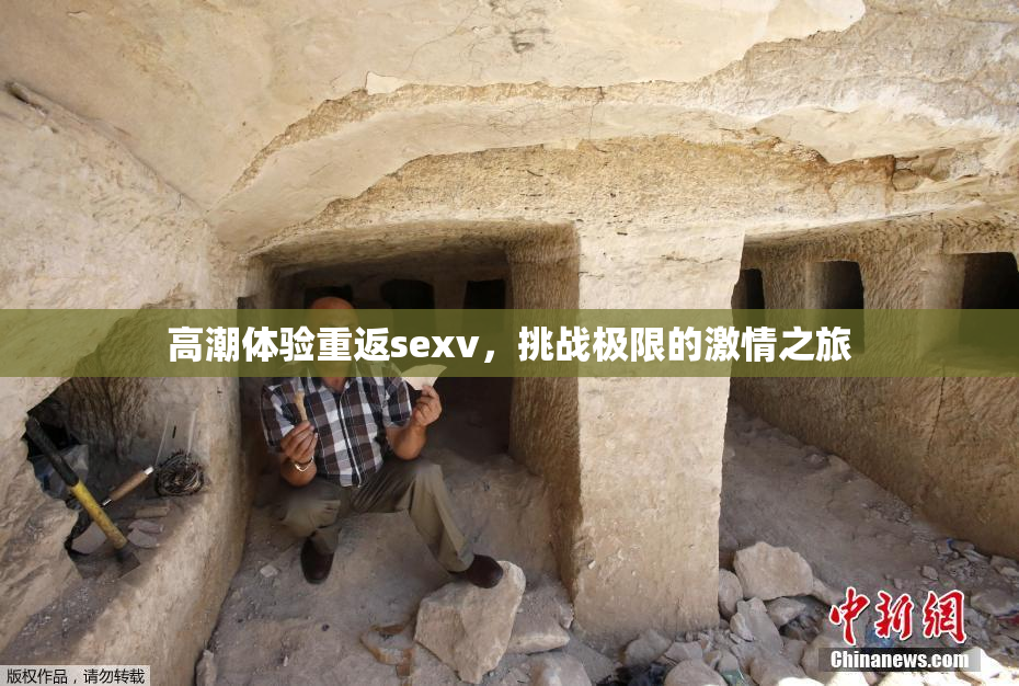 高潮体验重返sexv，挑战极限的激情之旅