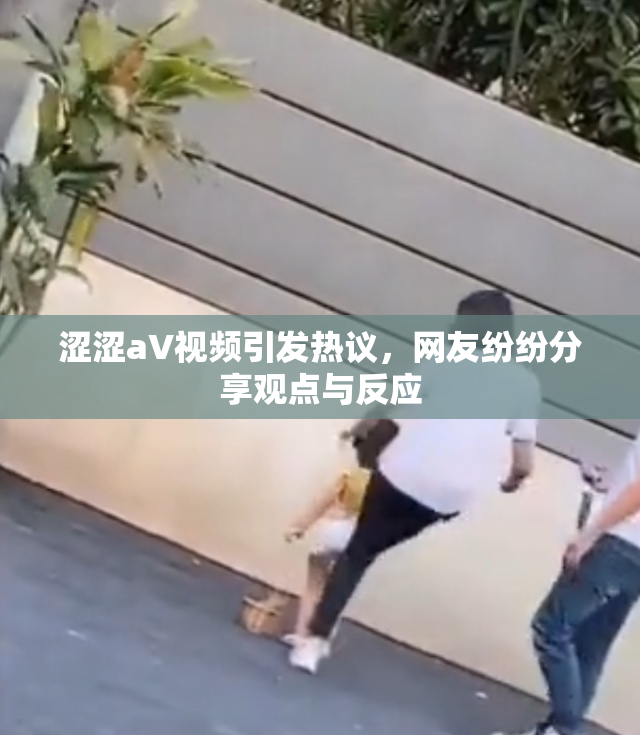 涩涩aV视频引发热议，网友纷纷分享观点与反应