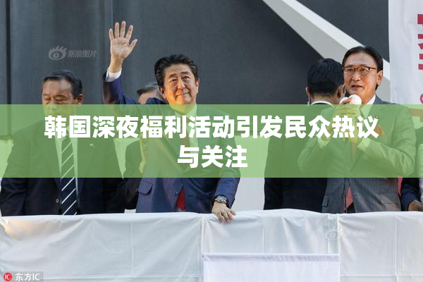 韩国深夜福利活动引发民众热议与关注