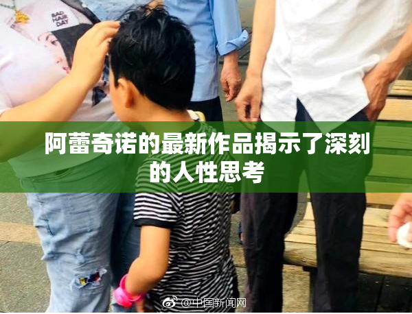 阿蕾奇诺的最新作品揭示了深刻的人性思考