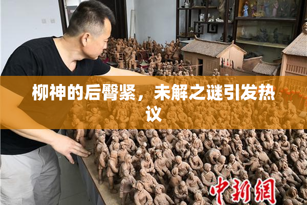 柳神的后臀紧，未解之谜引发热议