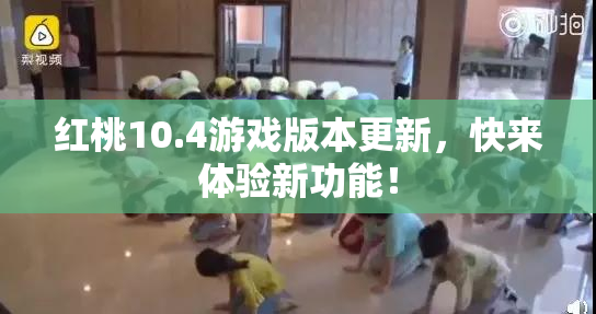 红桃10.4游戏版本更新，快来体验新功能！