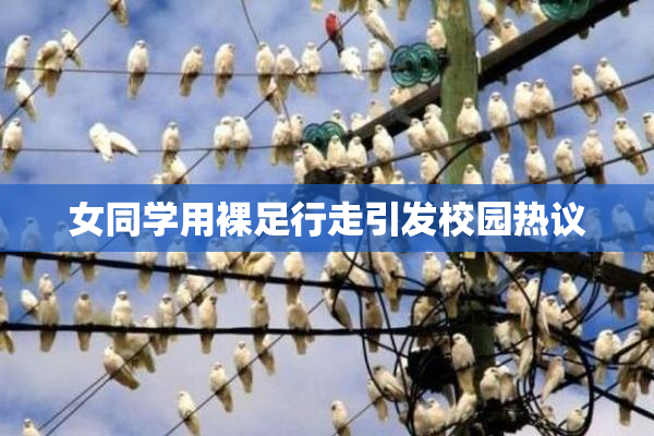 女同学用裸足行走引发校园热议