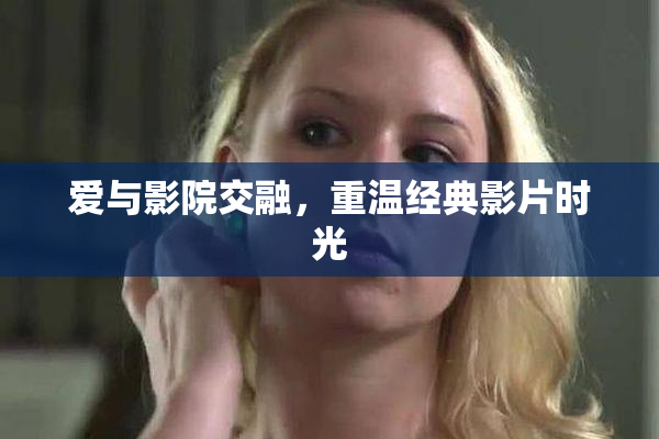 爱与影院交融，重温经典影片时光