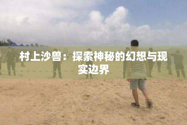 村上沙兽：探索神秘的幻想与现实边界