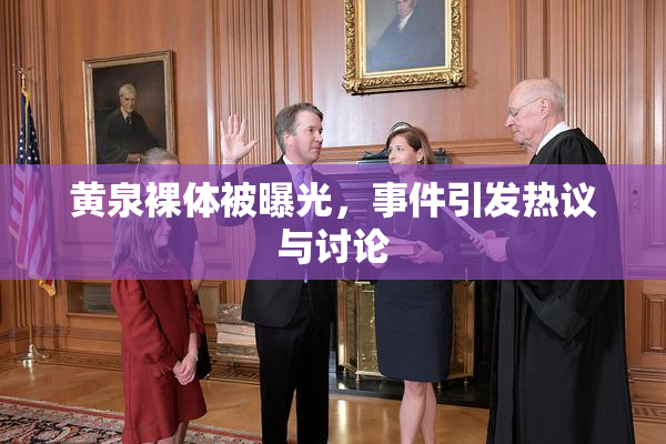 黄泉裸体被曝光，事件引发热议与讨论