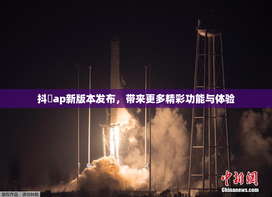 抖抈ap新版本发布，带来更多精彩功能与体验