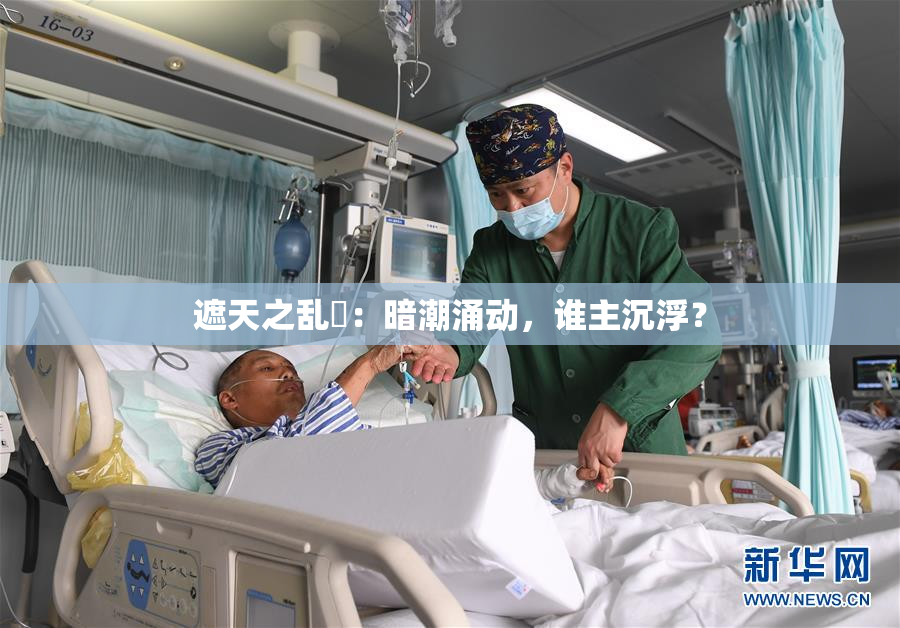 遮天之乱婬：暗潮涌动，谁主沉浮？