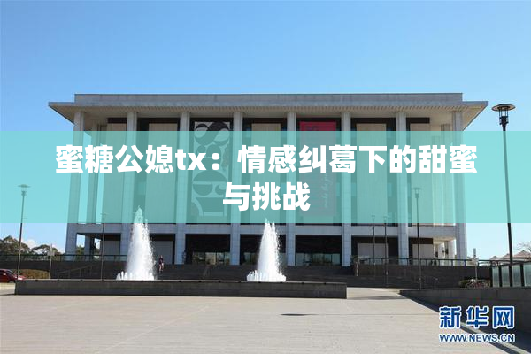 蜜糖公媳tx：情感纠葛下的甜蜜与挑战