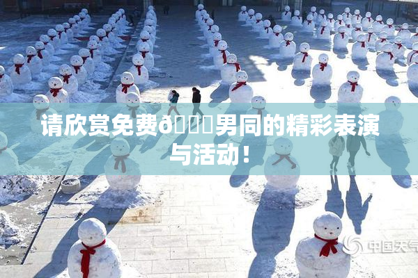 请欣赏免费🔞男同的精彩表演与活动！