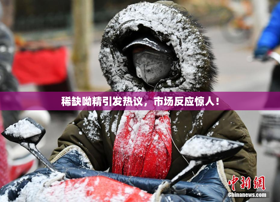 稀缺呦精引发热议，市场反应惊人！