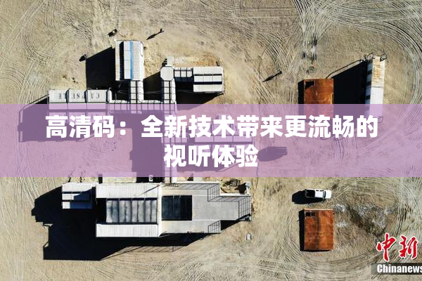 高清码：全新技术带来更流畅的视听体验