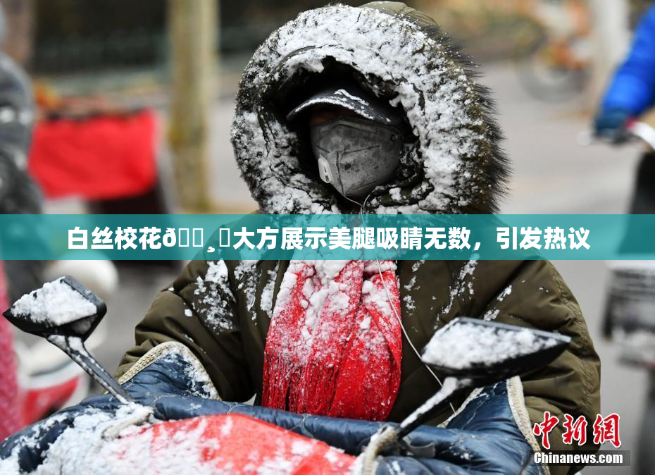 白丝校花🌸‌大方展示美腿吸睛无数，引发热议