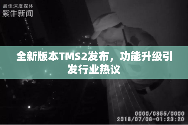 全新版本TMS2发布，功能升级引发行业热议