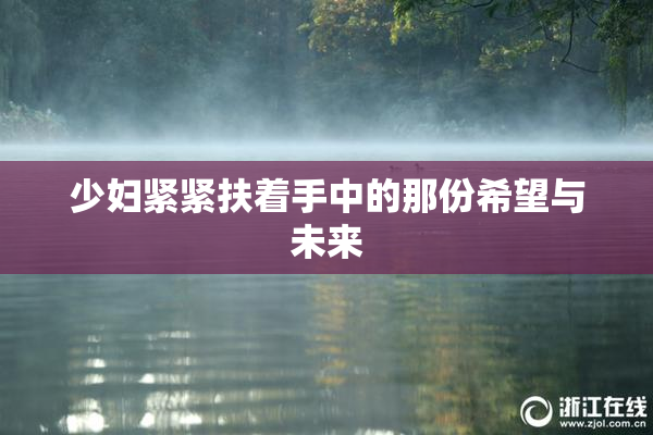 少妇紧紧扶着手中的那份希望与未来
