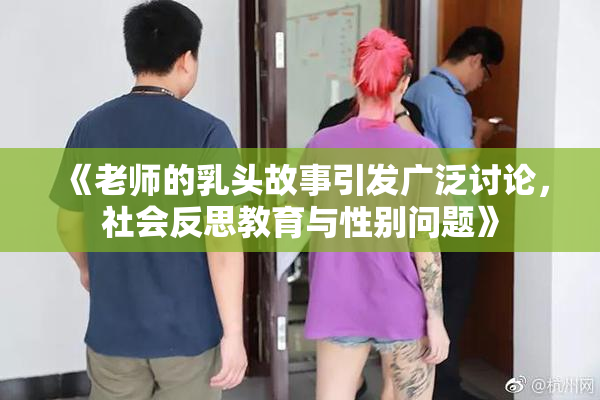 《老师的乳头故事引发广泛讨论，社会反思教育与性别问题》