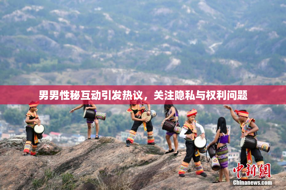男男性秘互动引发热议，关注隐私与权利问题