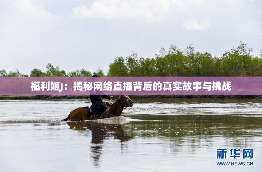 福利姬J：揭秘网络直播背后的真实故事与挑战