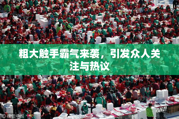 粗大触手霸气来袭，引发众人关注与热议