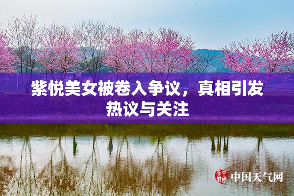 紫悦美女被卷入争议，真相引发热议与关注