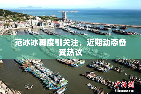 范冰冰再度引关注，近期动态备受热议