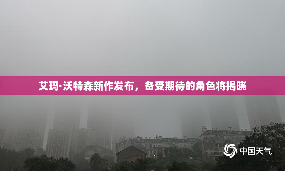 艾玛·沃特森新作发布，备受期待的角色将揭晓
