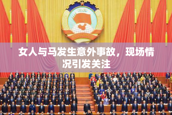 女人与马发生意外事故，现场情况引发关注