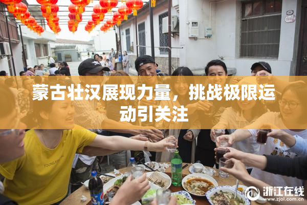 蒙古壮汉展现力量，挑战极限运动引关注