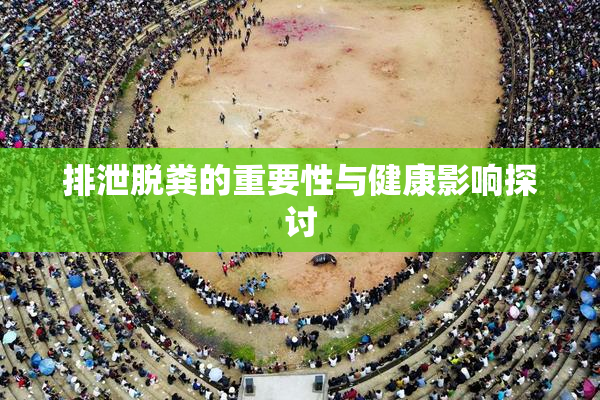 排泄脱粪的重要性与健康影响探讨