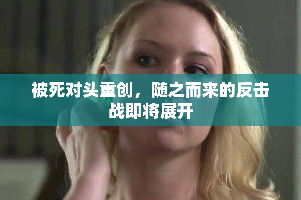 被死对头重创，随之而来的反击战即将展开
