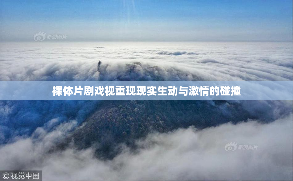 裸体片剧戏视重现现实生动与激情的碰撞
