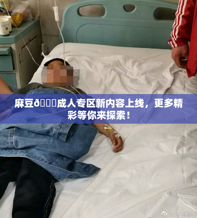 麻豆🔞成人专区新内容上线，更多精彩等你来探索！