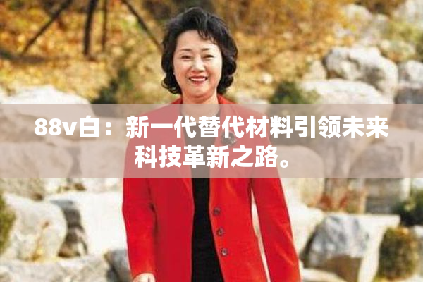 88v白：新一代替代材料引领未来科技革新之路。