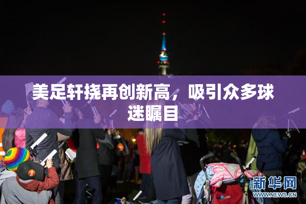 美足轩挠再创新高，吸引众多球迷瞩目